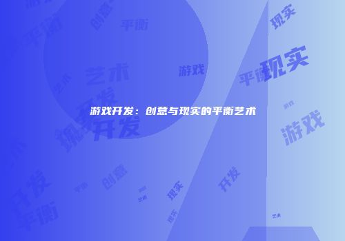 游戏开发：创意与现实的平衡艺术