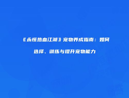 《永恒热血江湖》宠物养成指南：如何选择、训练与提升宠物能力