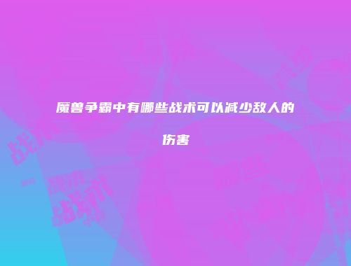 魔兽争霸中有哪些战术可以减少敌人的伤害