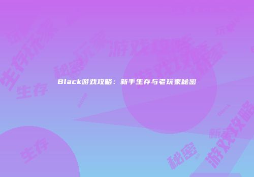 Black游戏攻略：新手生存与老玩家秘密