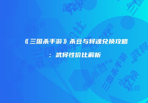 《三国杀手游》杀豆与将魂兑换攻略：武将性价比解析