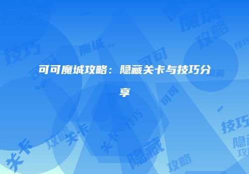 可可魔城攻略：隐藏关卡与技巧分享