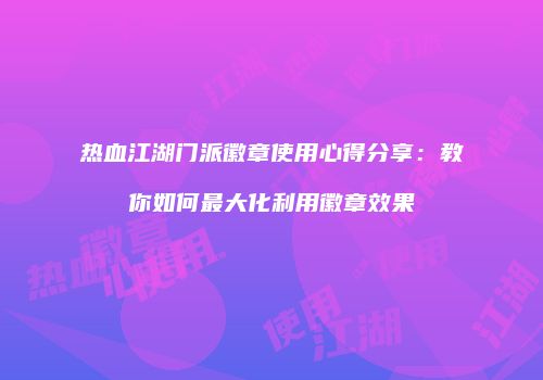 热血江湖门派徽章使用心得分享:教你如何最大化利用徽章效果