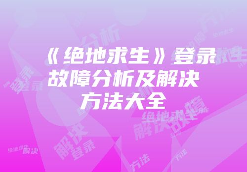 《绝地求生》登录故障分析及解决方法大全