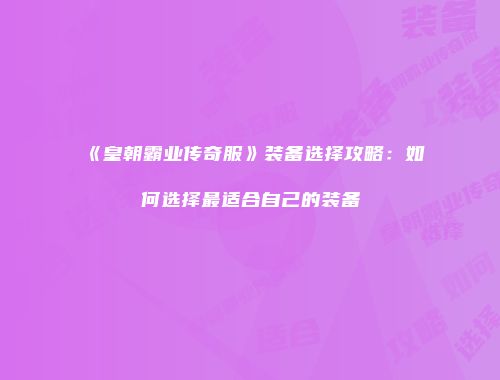 《皇朝霸业传奇服》装备选择攻略：如何选择最适合自己的装备