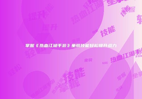 掌握《热血江湖手游》坐骑技能轻松提升战力