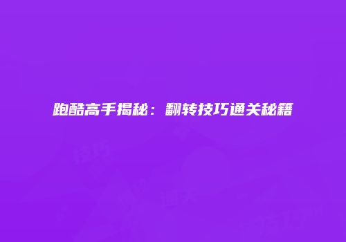 跑酷高手揭秘：翻转技巧通关秘籍