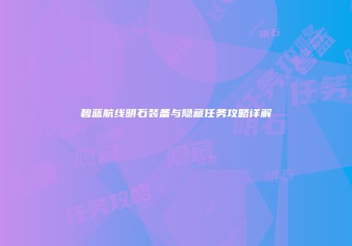 碧蓝航线明石装备与隐藏任务攻略详解