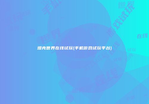 坦克世界在线试玩(手机游戏试玩平台)