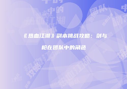 《热血江湖》副本挑战攻略：剑与枪在团队中的角色