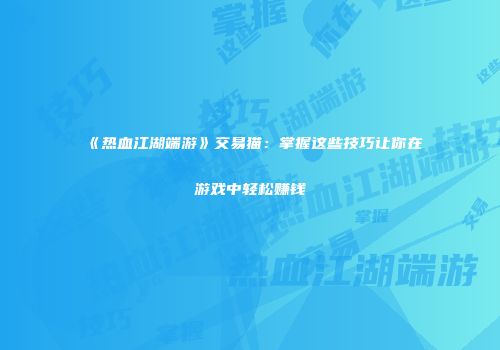 《热血江湖端游》交易猫：掌握这些技巧让你在游戏中轻松赚钱