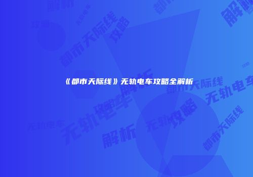 《都市天际线》无轨电车攻略全解析