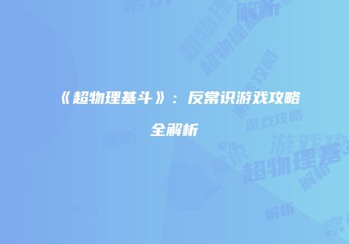 《超物理基斗》：反常识游戏攻略全解析