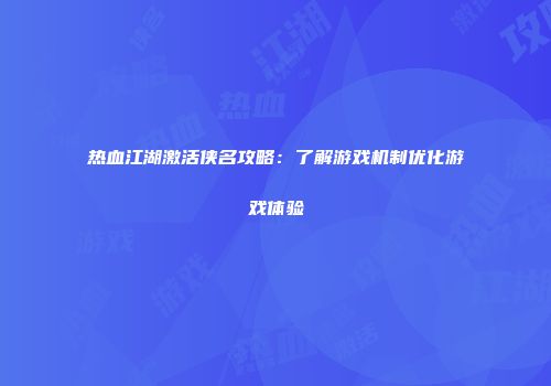 热血江湖激活侠名攻略：了解游戏机制优化游戏体验
