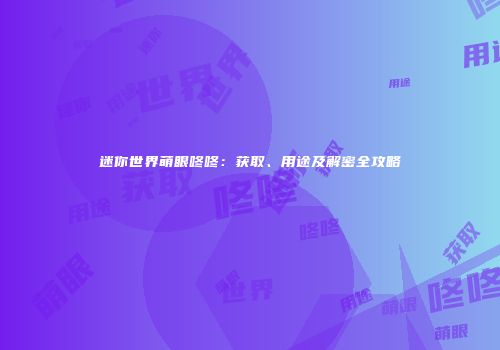 迷你世界萌眼咚咚：获取、用途及解密全攻略