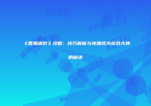 《香肠派对》攻略：技巧解析与快速成为游戏大神的秘诀