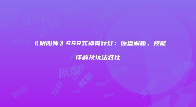 《阴阳师》SSR式神青行灯：原型解析、技能详解及玩法对比