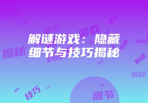 解谜游戏：隐藏细节与技巧揭秘