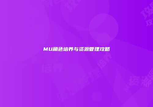 MU角色培养与资源管理攻略