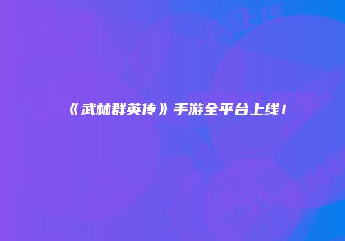 《武林群英传》手游全平台上线！