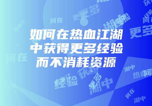 如何在热血江湖中获得更多经验而不消耗资源
