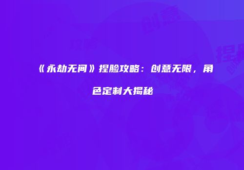 《永劫无间》捏脸攻略：创意无限，角色定制大揭秘