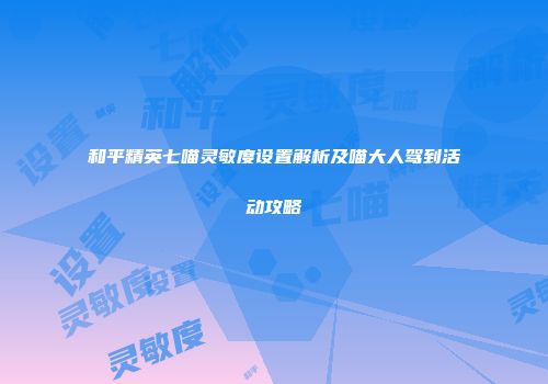 和平精英七喵灵敏度设置解析及喵大人驾到活动攻略