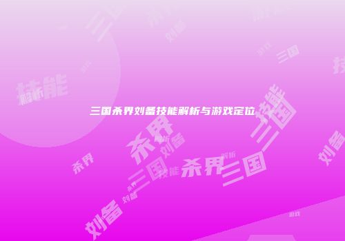 三国杀界刘备技能解析与游戏定位