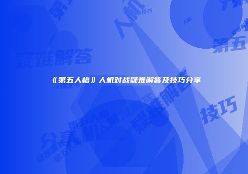 《第五人格》人机对战疑难解答及技巧分享