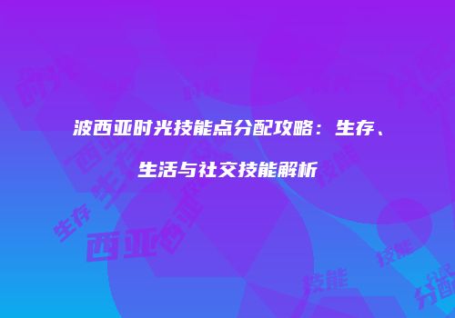 波西亚时光技能点分配攻略：生存、生活与社交技能解析