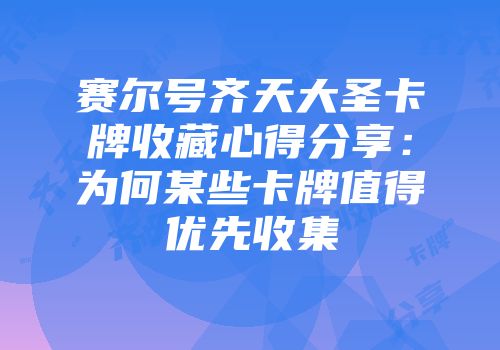 赛尔号齐天大圣卡牌收藏心得分享：为何某些卡牌值得优先收集