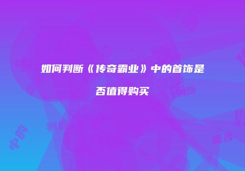 如何判断《传奇霸业》中的首饰是否值得购买