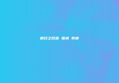 明日之后营 围城 防御