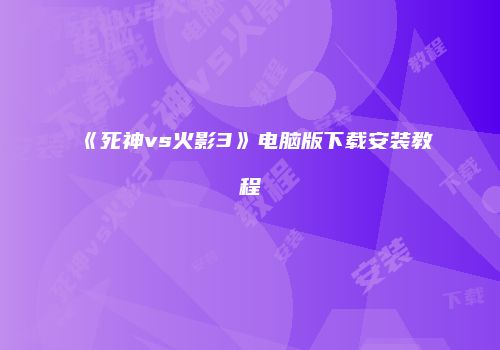 《死神vs火影3》电脑版下载安装教程