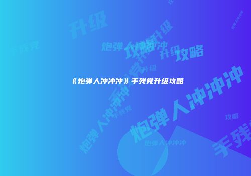 《炮弹人冲冲冲》手残党升级攻略
