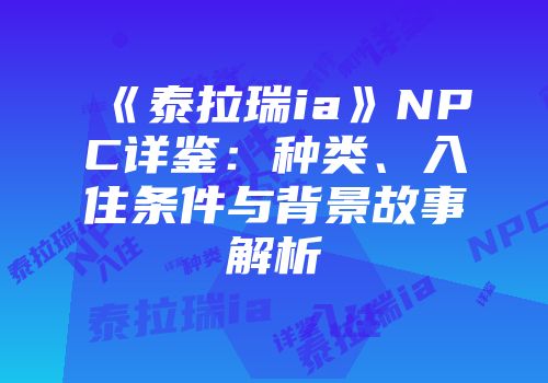 《泰拉瑞ia》NPC详鉴：种类、入住条件与背景故事解析