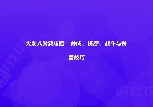 火柴人游戏攻略：养成、资源、战斗与装备技巧
