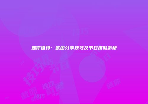 迷你世界：截图分享技巧及节日皮肤解析