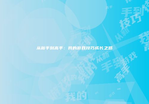 从新手到高手：我的游戏技巧成长之路