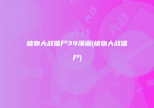 植物大战僵尸39漫画(植物大战僵尸)