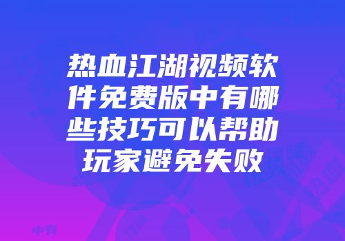 热血江湖视频软件免费版中有哪些技巧可以帮助玩家避免失败