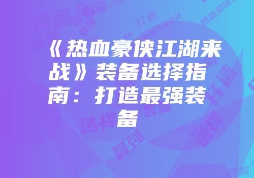 《热血豪侠江湖来战》装备选择指南：打造最强装备