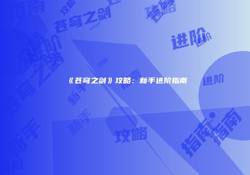 《苍穹之剑》攻略：新手进阶指南