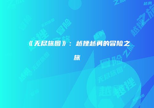 《无尽旅图》：越挫越勇的冒险之旅