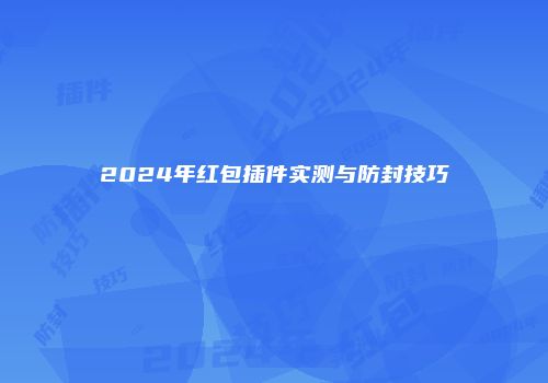 2024年红包插件实测与防封技巧