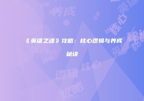 《英雄之魂》攻略：核心逻辑与养成秘诀