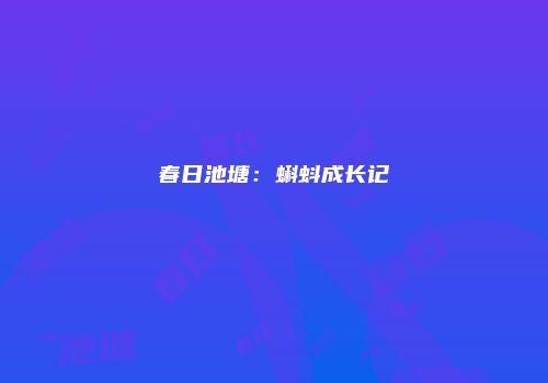 春日池塘：蝌蚪成长记