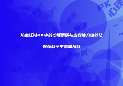 热血江湖PK中的心理素质与应变能力培养让你在战斗中更加从容