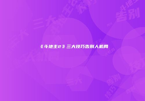 《斗地主2》三大技巧告别人机局
