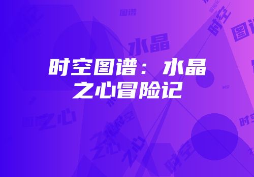 时空图谱：水晶之心冒险记